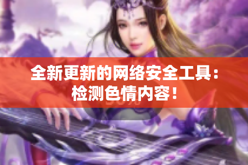 全新更新的网络安全工具：检测色情内容！