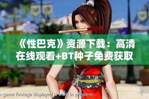 《性巴克》资源下载：高清在线观看+BT种子免费获取
