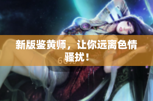 新版鉴黄师，让你远离色情骚扰！