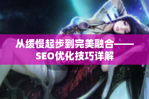 从缓慢起步到完美融合——SEO优化技巧详解