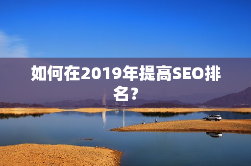 如何在2019年提高SEO排名？