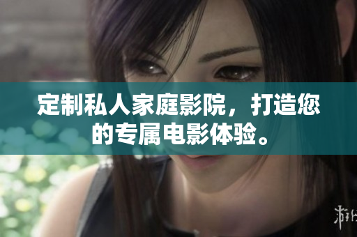 定制私人家庭影院，打造您的专属电影体验。