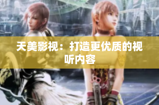 天美影视：打造更优质的视听内容