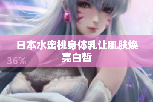 日本水蜜桃身体乳让肌肤焕亮白皙
