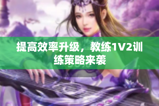 提高效率升级，教练1V2训练策略来袭