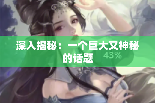 深入揭秘：一个巨大又神秘的话题