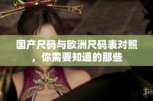 国产尺码与欧洲尺码表对照，你需要知道的那些