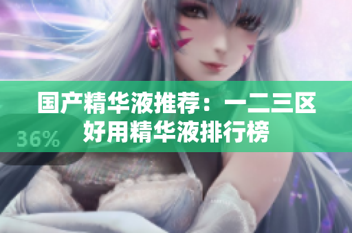 国产精华液推荐：一二三区好用精华液排行榜