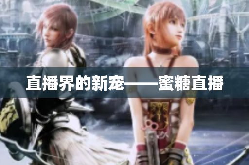 直播界的新宠——蜜糖直播
