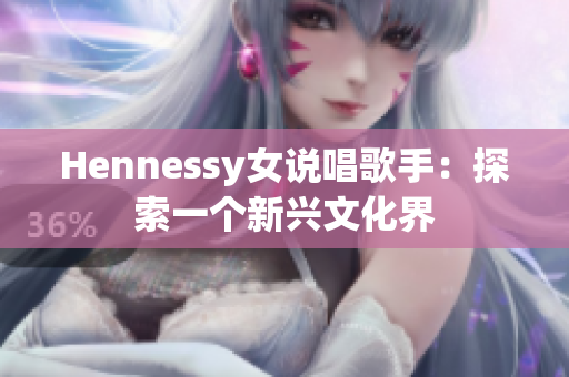 Hennessy女说唱歌手：探索一个新兴文化界