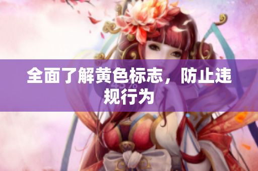 全面了解黄色标志，防止违规行为