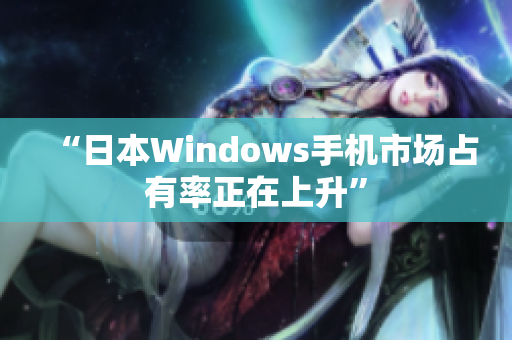 “日本Windows手机市场占有率正在上升”