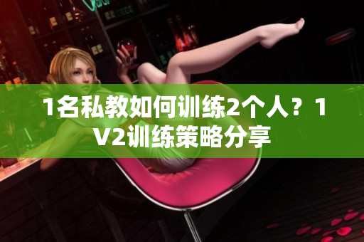 1名私教如何训练2个人？1V2训练策略分享