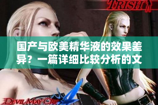 国产与欧美精华液的效果差异？一篇详细比较分析的文章！