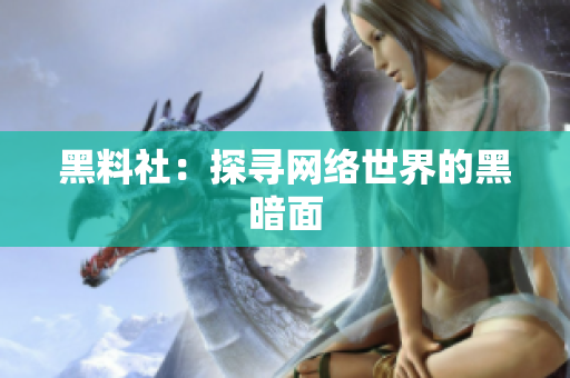 黑料社：探寻网络世界的黑暗面