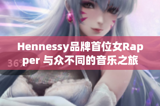 Hennessy品牌首位女Rapper 与众不同的音乐之旅
