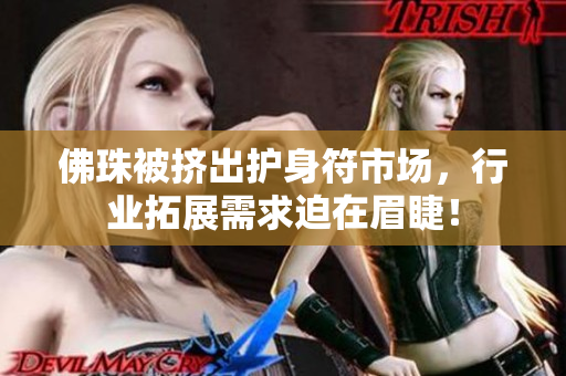 佛珠被挤出护身符市场，行业拓展需求迫在眉睫！