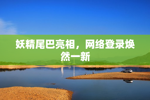 妖精尾巴亮相，网络登录焕然一新