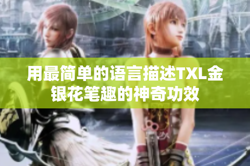 用最简单的语言描述TXL金银花笔趣的神奇功效