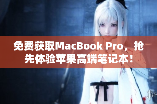 免费获取MacBook Pro，抢先体验苹果高端笔记本！