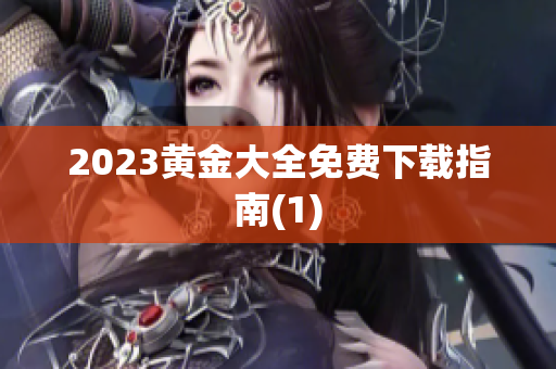 2023黄金大全免费下载指南(1)