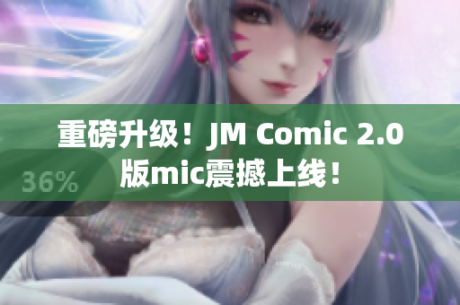 重磅升级！JM Comic 2.0版mic震撼上线！