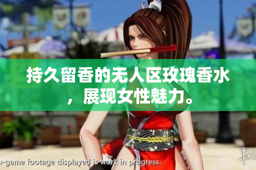 持久留香的无人区玫瑰香水，展现女性魅力。
