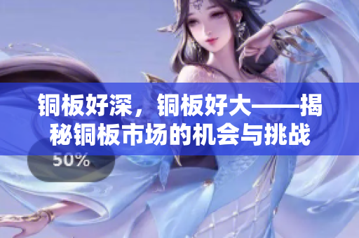 铜板好深，铜板好大——揭秘铜板市场的机会与挑战