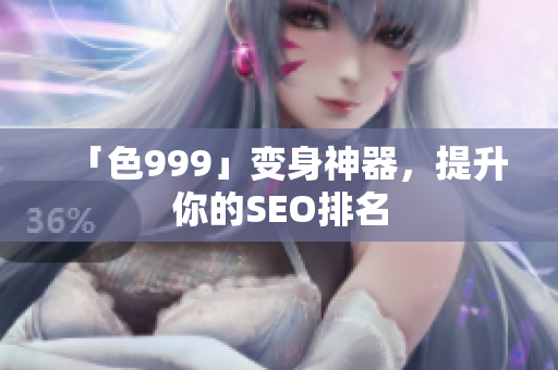 「色999」变身神器，提升你的SEO排名