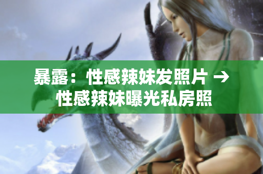 暴露：性感辣妹发照片 → 性感辣妹曝光私房照