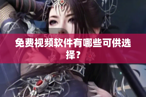 免费视频软件有哪些可供选择？