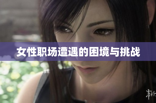 女性职场遭遇的困境与挑战