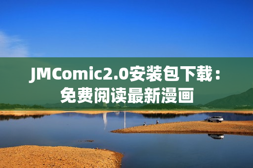 JMComic2.0安装包下载：免费阅读最新漫画