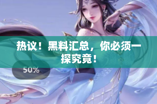 热议！黑料汇总，你必须一探究竟！