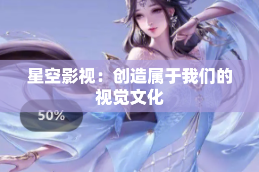 星空影视：创造属于我们的视觉文化