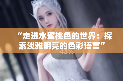 “走进水蜜桃色的世界：探索淡雅明亮的色彩语言”