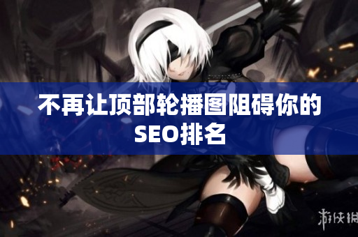 不再让顶部轮播图阻碍你的SEO排名