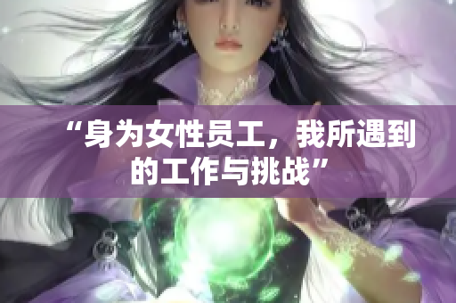 “身为女性员工，我所遇到的工作与挑战”
