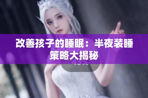 改善孩子的睡眠：半夜装睡策略大揭秘