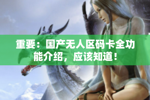 重要：国产无人区码卡全功能介绍，应该知道！