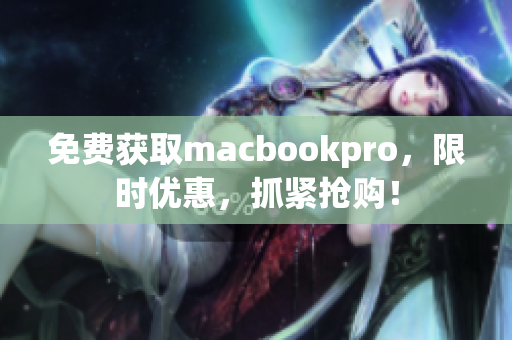 免费获取macbookpro，限时优惠，抓紧抢购！