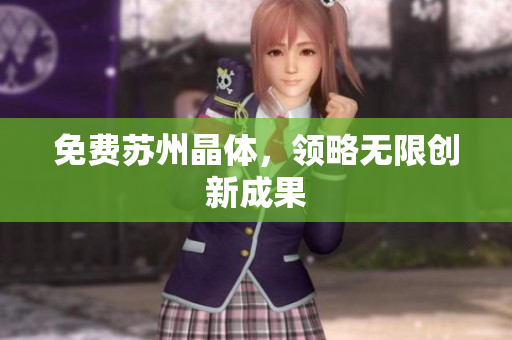 免费苏州晶体，领略无限创新成果