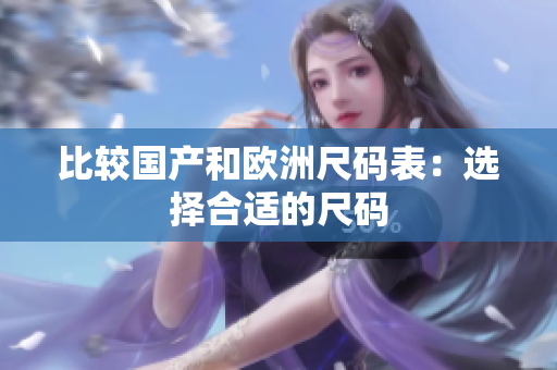 比较国产和欧洲尺码表：选择合适的尺码