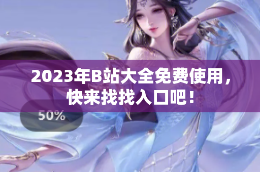 2023年B站大全免费使用，快来找找入口吧！