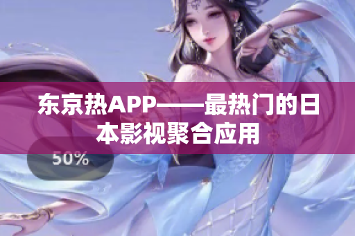东京热APP——最热门的日本影视聚合应用
