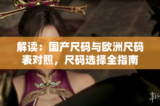 解读：国产尺码与欧洲尺码表对照，尺码选择全指南