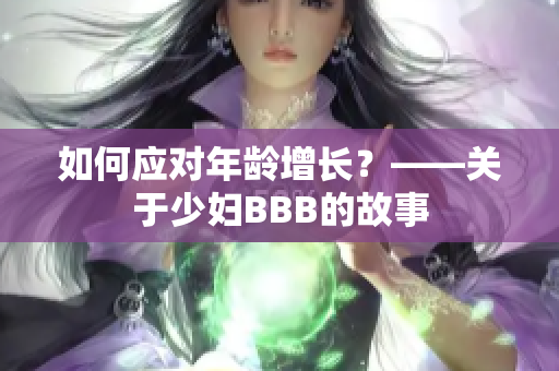 如何应对年龄增长？——关于少妇BBB的故事