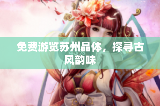 免费游览苏州晶体，探寻古风韵味