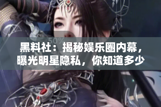 黑料社：揭秘娱乐圈内幕，曝光明星隐私，你知道多少？