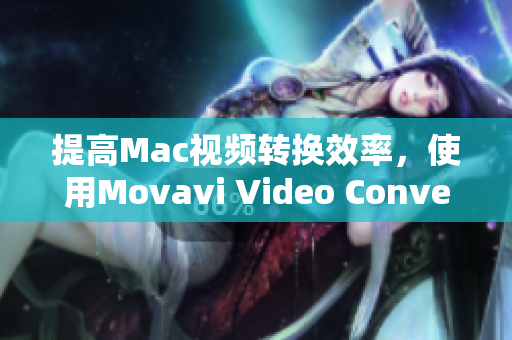 提高Mac视频转换效率，使用Movavi Video Converter